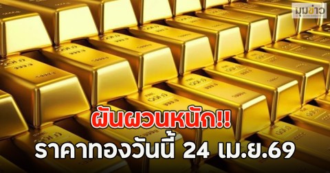 ผันผวนหนัก!! ราคาทองวันนี้ 24 เม.ย.69
