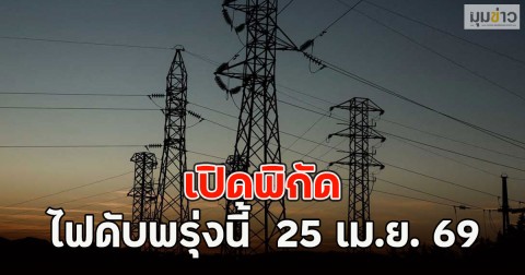 เปิดพิกัด ไฟดับพรุ่งนี้  25 เม.ย. 69