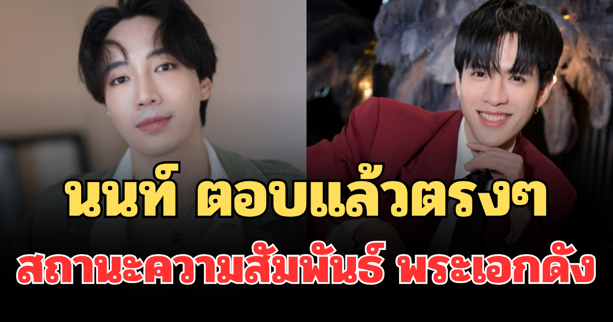 ชัดเจน! นนท์ อินทนนท์ ตอบแล้วตรงๆ สถานะความสัมพันธ์ พระเอกดัง