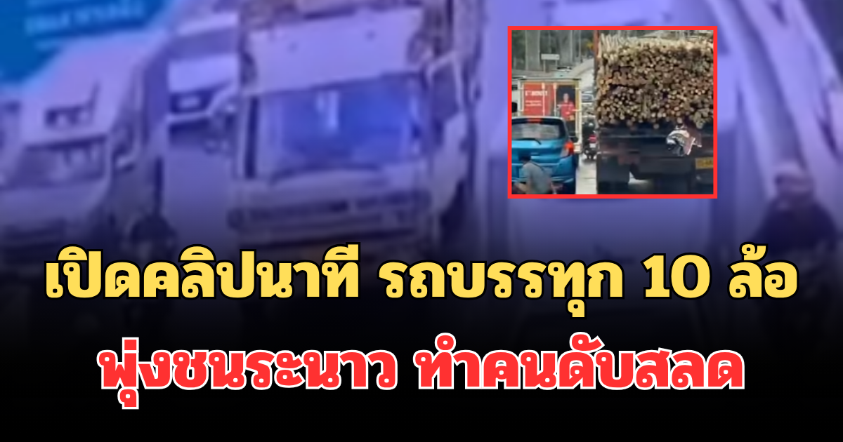 เปิดคลิปนาที รถบรรทุก 10 ล้อ พุ่งชนระนาว ทำคนดับสลด