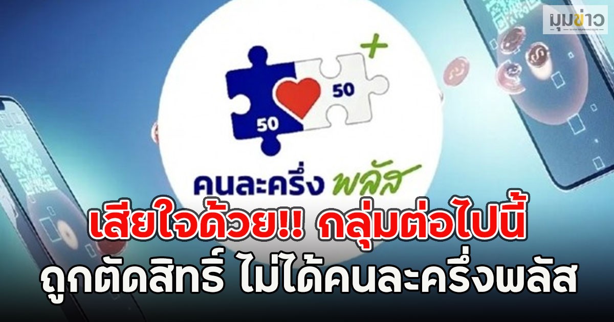 เสียใจด้วย!! กลุ่มต่อไปนี้ ถูกตัดสิทธิ์ ไม่ได้คนละครึ่งพลัส