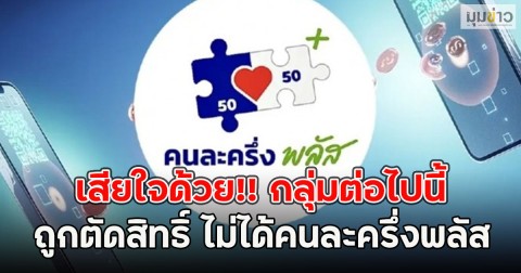 เสียใจด้วย!! กลุ่มต่อไปนี้ ถูกตัดสิทธิ์ ไม่ได้คนละครึ่งพลัส