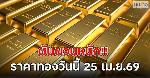 ผันผวนหนัก!! ราคาทองวันนี้ 25 เม.ย.69