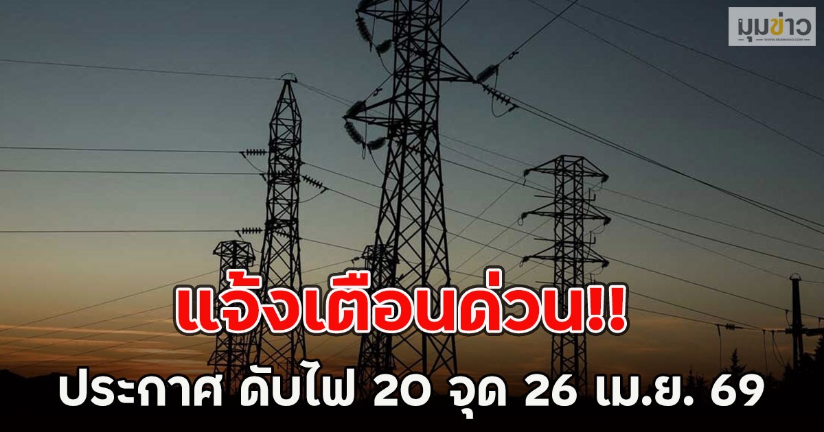 แจ้งเตือนด่วน!! ประกาศ ดับไฟ 20 จุด 26 เม.ย. 69