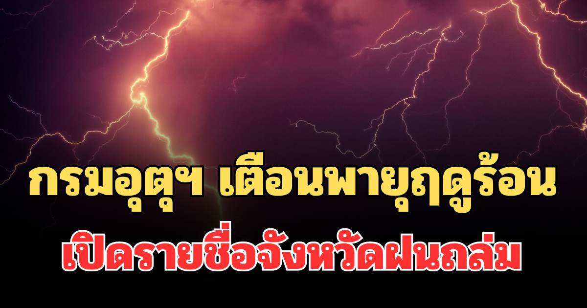 ประกาศแล้ว! กรมอุตุฯ เตือนพายุฤดูร้อน เปิดรายชื่อจังหวัด ฝนถล่มพรุ่งนี้