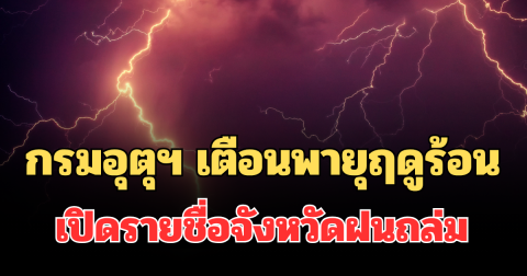 ประกาศแล้ว! กรมอุตุฯ เตือนพายุฤดูร้อน เปิดรายชื่อจังหวัด ฝนถล่มพรุ่งนี้