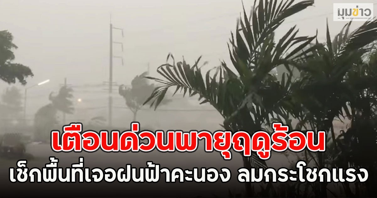 เตือนด่วนพายุฤดูร้อน เช็กพื้นที่เจอฝนฟ้าคะนอง ลมกระโชกแรง