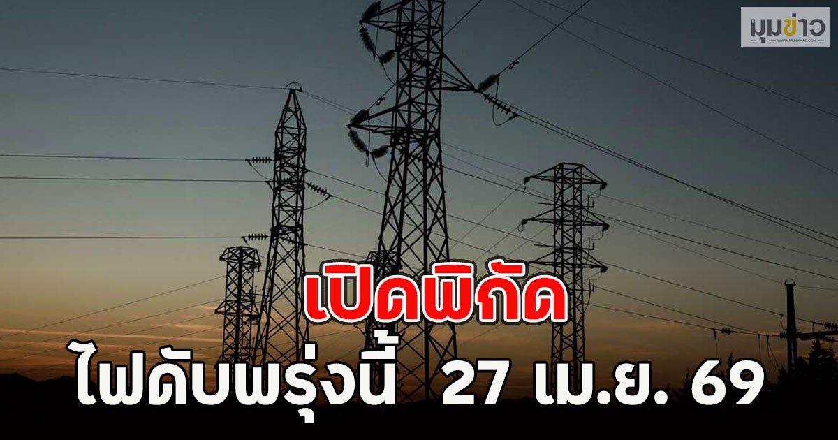 เปิดพิกัด ไฟดับพรุ่งนี้  27 เม.ย. 69