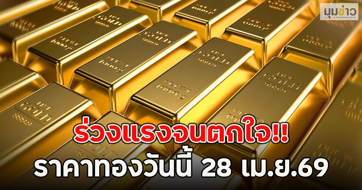 ร่วงแรงจนตกใจ!! ราคาทองวันนี้ 28 เม.ย.69