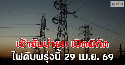 เช้ายันบ่าย!! เปิดพิกัดไฟดับพรุ่งนี้ 29 เม.ย. 69