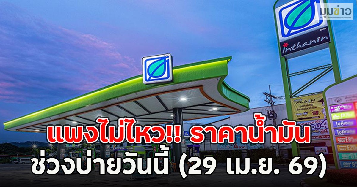 แพงไม่ไหว!! ราคาน้ำมันช่วงบ่ายวันนี้ (29 เม.ย. 69)