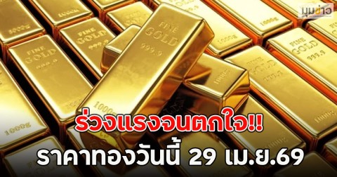 ร่วงแรงจนตกใจ!! ราคาทองวันนี้ 29 เม.ย.69