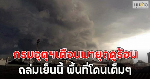 กรมอุตุฯเตือนพายุฤดูร้อน ถล่มเย็นนี้  พื้นที่โดนเต็มๆ