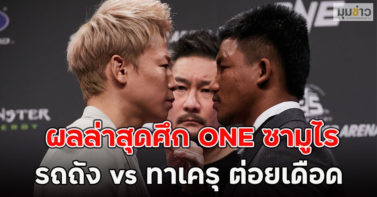 ผลล่าสุดศึก ONE ซามูไร รถถัง vs ทาเครุ ต่อยเดือด