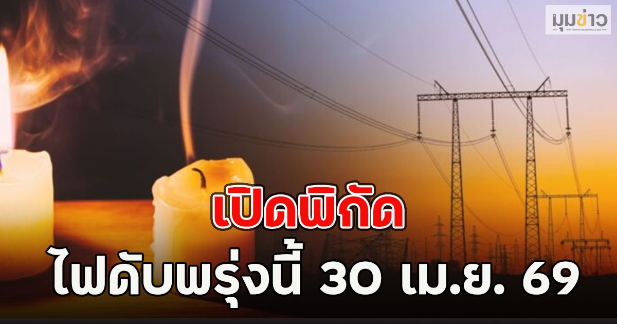 เปิดพิกัด ไฟดับพรุ่งนี้ 30 เม.ย. 69