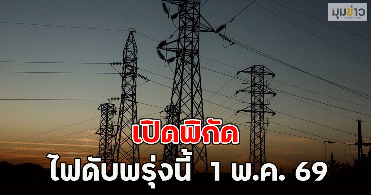 เปิดพิกัด ไฟดับพรุ่งนี้  1 พ.ค. 69