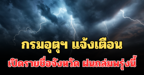 ประกาศแล้ว! กรมอุตุฯ แจ้งเตือน เปิดรายชื่อจังหวัด ฝนถล่มพรุ่งนี้