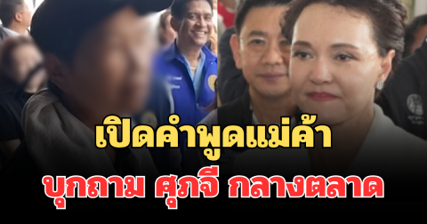 แรงมาก! เปิดคำพูดแม่ค้าบุกถาม ศุภจี กลางตลาด