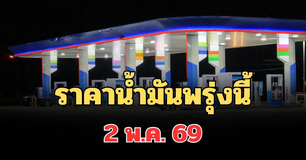 ประกาศแจ้ง! ราคาน้ำมันพรุ่งนี้ 2 พ.ค.69