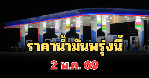 ประกาศแจ้ง! ราคาน้ำมันพรุ่งนี้ 2 พ.ค.69