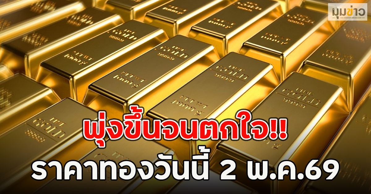 พุ่งขึ้นจนตกใจ!! ราคาทองวันนี้ 2 พ.ค.69