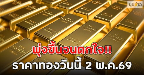 พุ่งขึ้นจนตกใจ!! ราคาทองวันนี้ 2 พ.ค.69