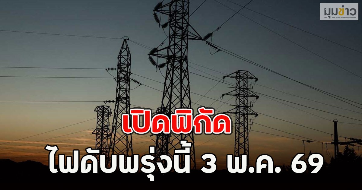 เปิดพิกัด ไฟดับพรุ่งนี้ 3 พ.ค. 69