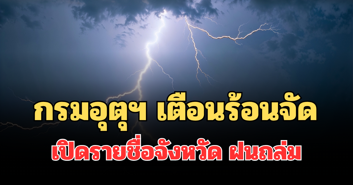 ประกาศแล้ว! กรมอุตุฯ เตือนร้อนจัด เปิดรายชื่อจังหวัด ฝนถล่มพรุ่งนี้