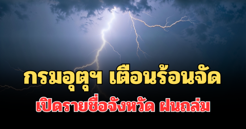 ประกาศแล้ว! กรมอุตุฯ เตือนร้อนจัด เปิดรายชื่อจังหวัด ฝนถล่มพรุ่งนี้