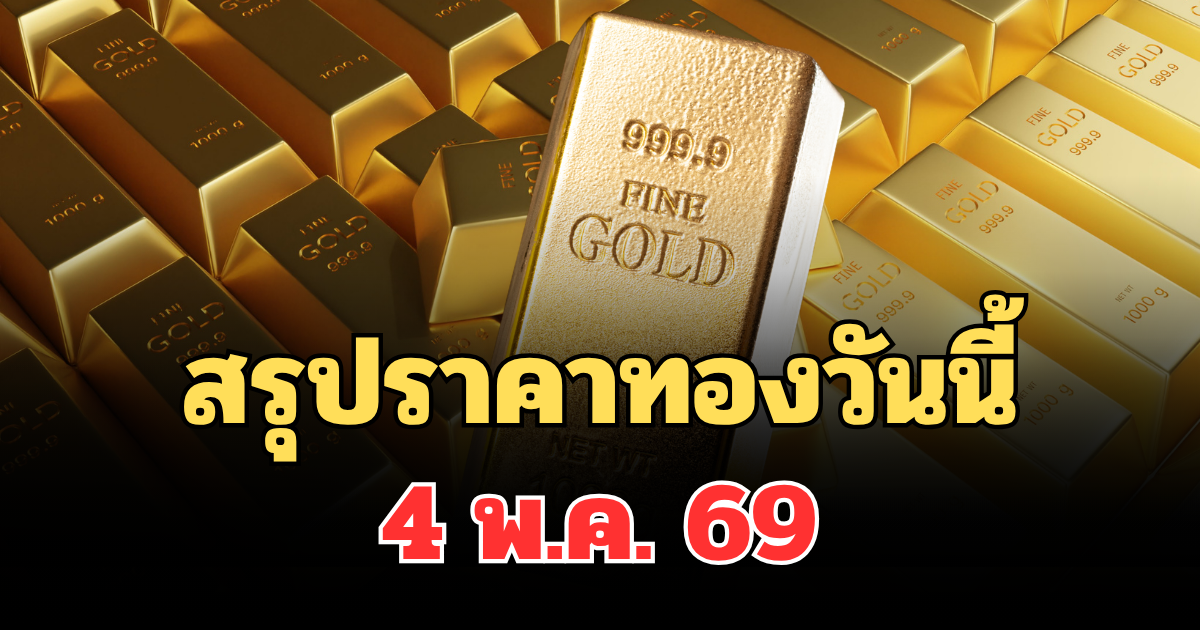 ปิดตลาดแล้ว! สรุปราคาทองวันนี้ 4 พ.ค. 69