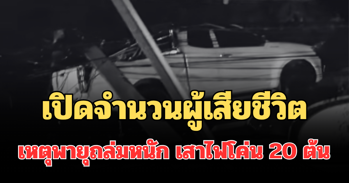 สะเทือนใจ! เปิดจำนวนผู้เสียชีวิต เหตุพายุถล่มหนัก เสาไฟโค่น 20 ต้น