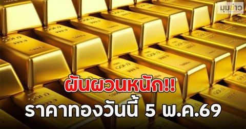 ผันผวนหนัก!! ราคาทองวันนี้ 5 พ.ค.69