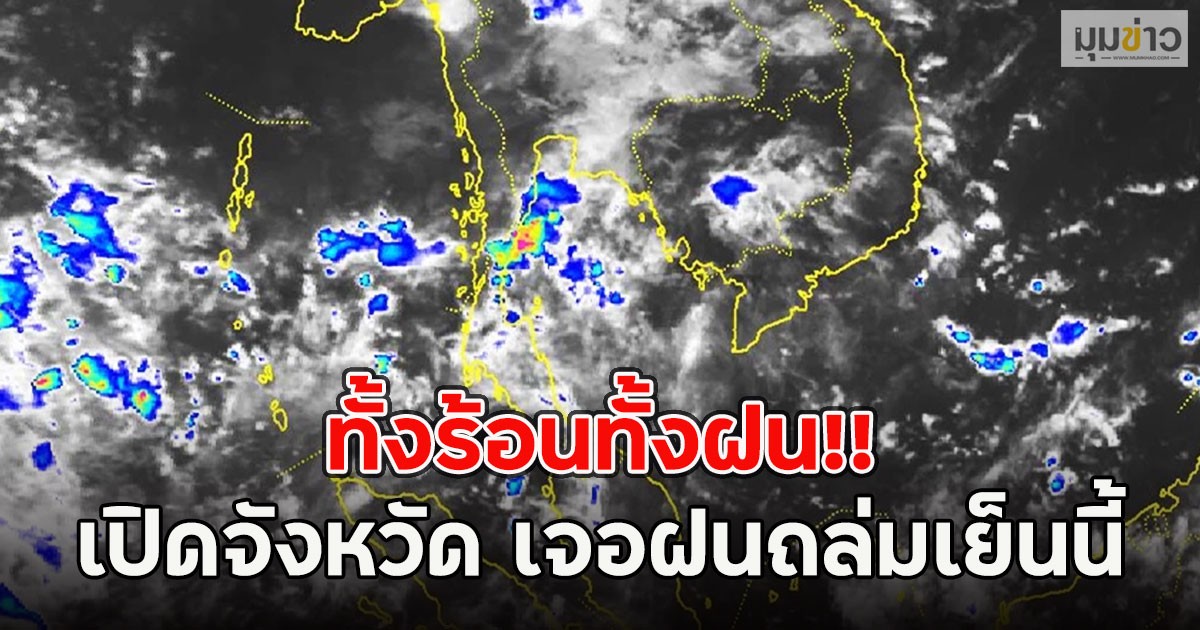 ทั้งร้อนทั้งฝน!! เปิดจังหวัด เจอฝนถล่มเย็นนี้