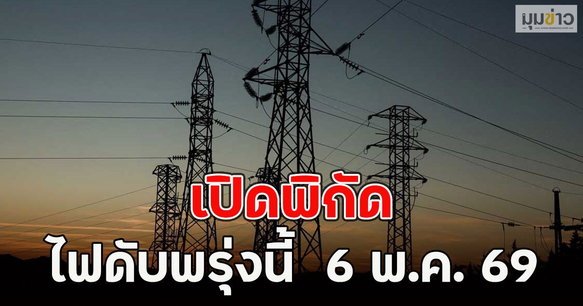 เปิดพิกัด ไฟดับพรุ่งนี้  6 พ.ค. 69