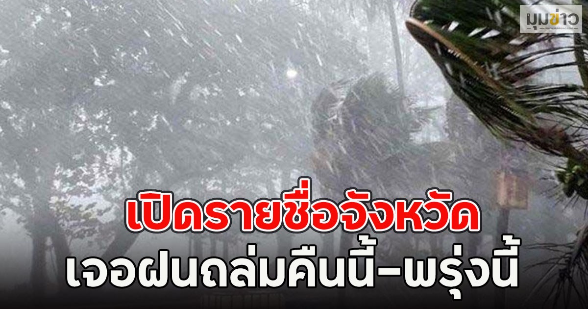 เปิดรายชื่อจังหวัด เจอฝนถล่มคืนนี้-พรุ่งนี้