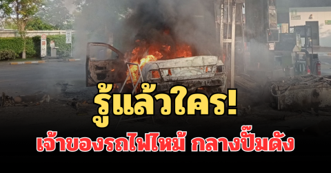 รู้แล้วใคร! เจ้าของรถไฟไหม้ ลามหัวจ่ายน้ำมัน กลางปั๊มดัง เผยสาเหตุ