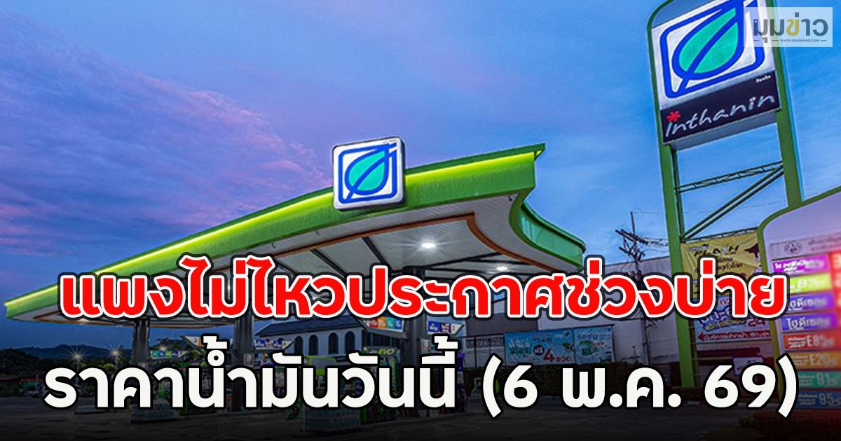 แพงไม่ไหวประกาศช่วงบ่าย ราคาน้ำมันวันนี้ (6 พ.ค. 69)
