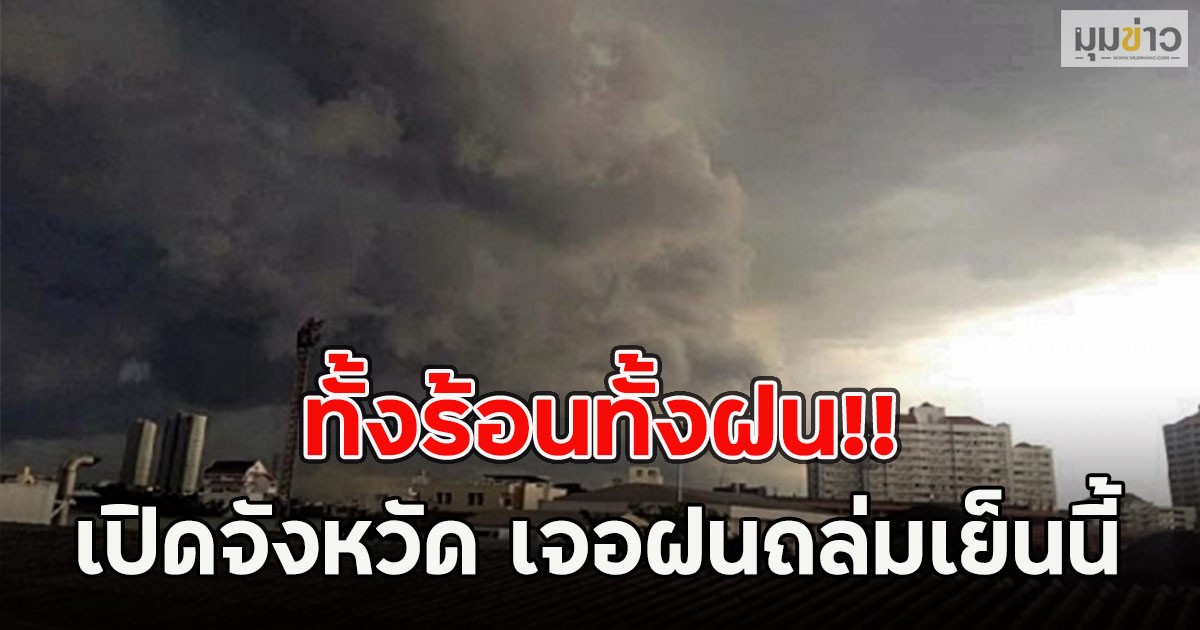 ทั้งร้อนทั้งฝน!! เปิดจังหวัด เจอฝนถล่มเย็นนี้