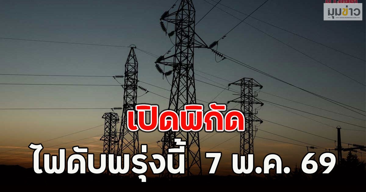 เปิดพิกัด ไฟดับพรุ่งนี้  7 พ.ค. 69