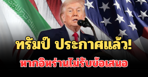 ทรัมป์ ประกาศแล้ว! หากอิหร่านไม่รับข้อเสนอ