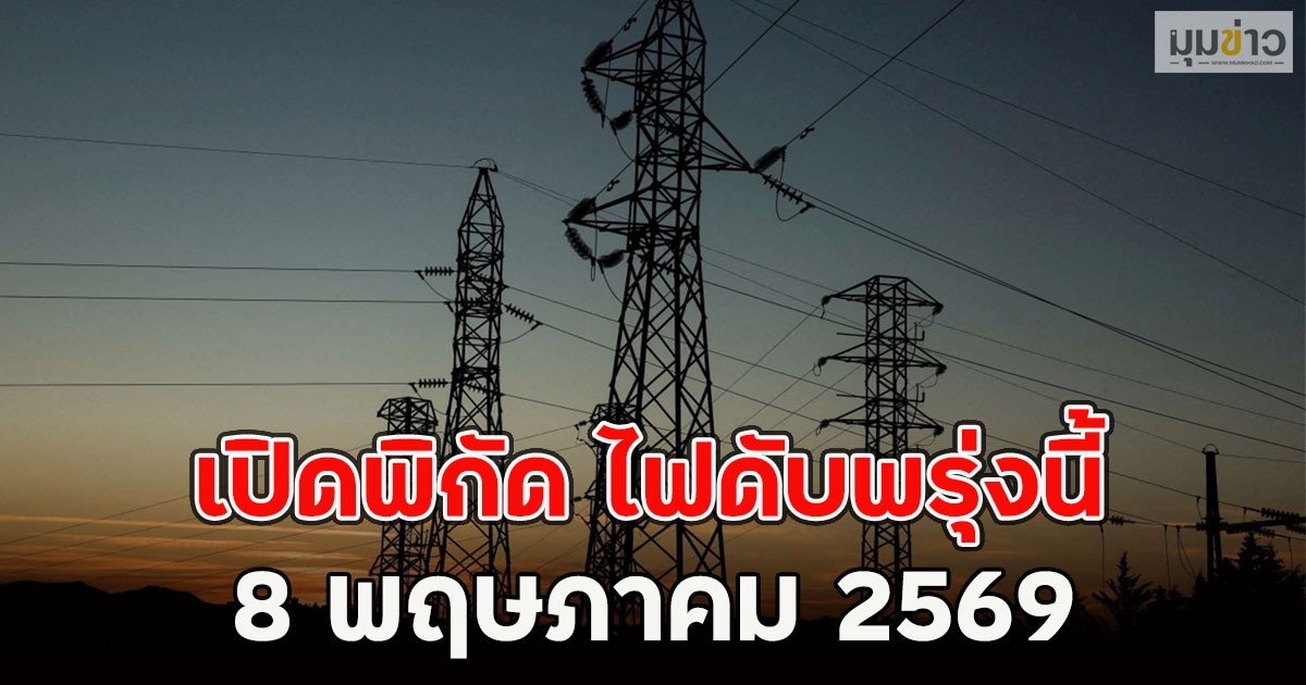 เปิดพิกัด ไฟดับพรุ่งนี้  8 พฤษภาคม 2569