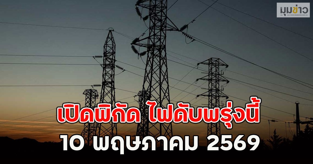 เปิดพิกัด ไฟดับพรุ่งนี้  10 พฤษภาคม 2569