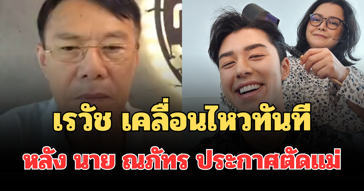 แรงมาก! เรวัช เคลื่อนไหวทันที หลัง นาย ณภัทร ประกาศตัดแม่