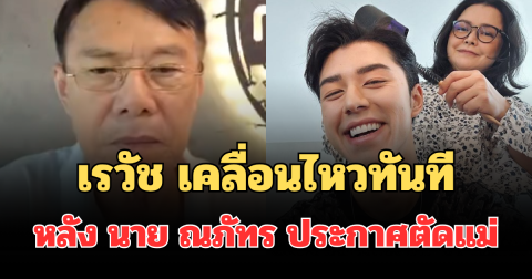 แรงมาก! เรวัช เคลื่อนไหวทันที หลัง นาย ณภัทร ประกาศตัดแม่
