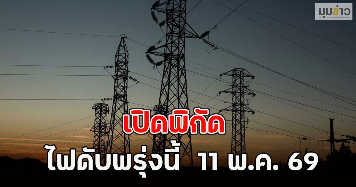 เปิดพิกัด ไฟดับพรุ่งนี้  11 พ.ค. 69