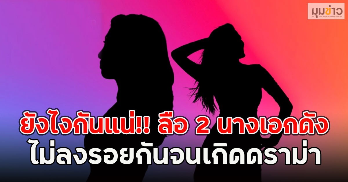 ยังไงกันแน่!! ลือ 2 นางเอกดัง ไม่ลงรอยกันจนเกิดดราม่า
