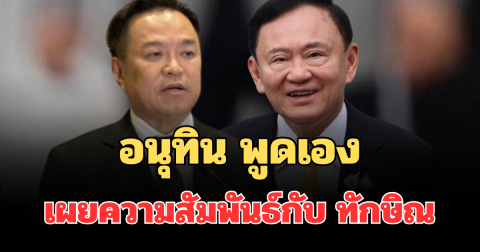 อนุทิน พูดเอง เผยความสัมพันธ์กับ ทักษิณ หลังพ้นเรือนจำ