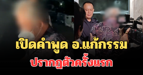 เปิดคำพูด อาจารย์แก้กรรม ปรากฏตัวครั้งแรก หลังเข้าพบตำรวจกลางดึก