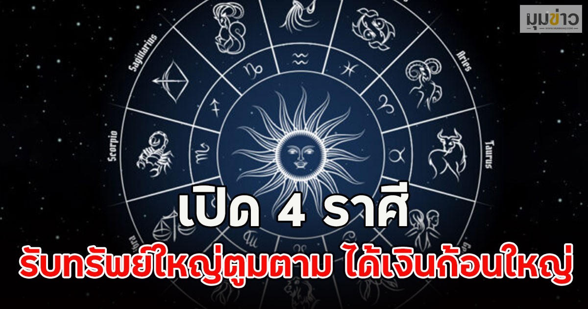 เปิด 4 ราศี รับทรัพย์ใหญ่ตูมตาม ได้เงินก้อนใหญ่