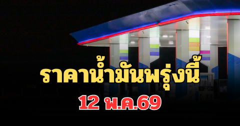 ประกาศแจ้ง! ราคาน้ำมันพรุ่งนี้ 12 พ.ค.69